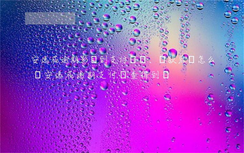 安逸花逾期影響到支付寶、還款后該怎么辦（安逸花逾期支付寶查得到嗎）
